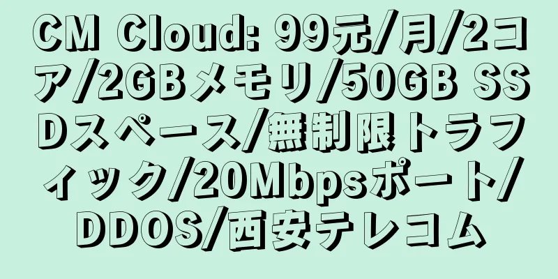 CM Cloud: 99元/月/2コア/2GBメモリ/50GB SSDスペース/無制限トラフィック/20Mbpsポート/DDOS/西安テレコム