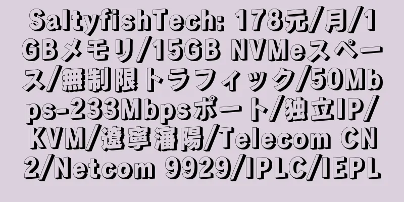 SaltyfishTech: 178元/月/1GBメモリ/15GB NVMeスペース/無制限トラフィック/50Mbps-233Mbpsポート/独立IP/KVM/遼寧瀋陽/Telecom CN2/Netcom 9929/IPLC/IEPL