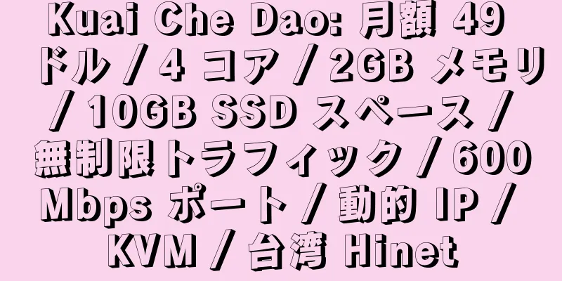 Kuai Che Dao: 月額 49 ドル / 4 コア / 2GB メモリ / 10GB SSD スペース / 無制限トラフィック / 600Mbps ポート / 動的 IP / KVM / 台湾 Hinet