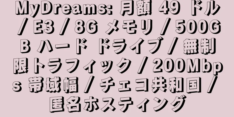 MyDreams: 月額 49 ドル / E3 / 8G メモリ / 500GB ハード ドライブ / 無制限トラフィック / 200Mbps 帯域幅 / チェコ共和国 / 匿名ホスティング