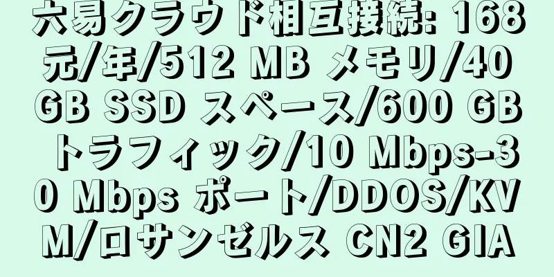 六易クラウド相互接続: 168 元/年/512 MB メモリ/40 GB SSD スペース/600 GB トラフィック/10 Mbps-30 Mbps ポート/DDOS/KVM/ロサンゼルス CN2 GIA