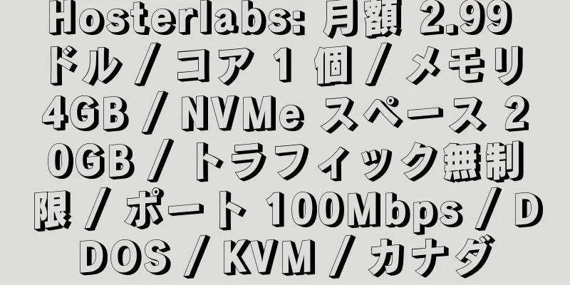 Hosterlabs: 月額 2.99 ドル / コア 1 個 / メモリ 4GB / NVMe スペース 20GB / トラフィック無制限 / ポート 100Mbps / DDOS / KVM / カナダ