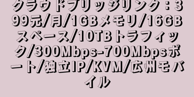 クラウドブリッジリンク：399元/月/1GBメモリ/16GBスペース/10TBトラフィック/300Mbps-700Mbpsポート/独立IP/KVM/広州モバイル