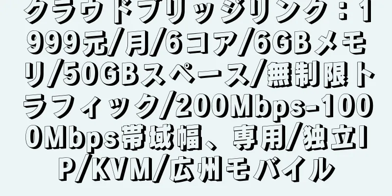 クラウドブリッジリンク：1999元/月/6コア/6GBメモリ/50GBスペース/無制限トラフィック/200Mbps-1000Mbps帯域幅、専用/独立IP/KVM/広州モバイル