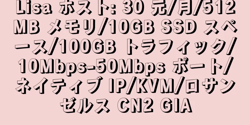 Lisa ホスト: 30 元/月/512MB メモリ/10GB SSD スペース/100GB トラフィック/10Mbps-50Mbps ポート/ネイティブ IP/KVM/ロサンゼルス CN2 GIA