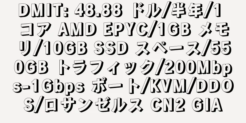 DMIT: 48.88 ドル/半年/1 コア AMD EPYC/1GB メモリ/10GB SSD スペース/550GB トラフィック/200Mbps-1Gbps ポート/KVM/DDOS/ロサンゼルス CN2 GIA