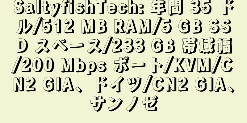 SaltyfishTech: 年間 35 ドル/512 MB RAM/5 GB SSD スペース/233 GB 帯域幅/200 Mbps ポート/KVM/CN2 GIA、ドイツ/CN2 GIA、サンノゼ