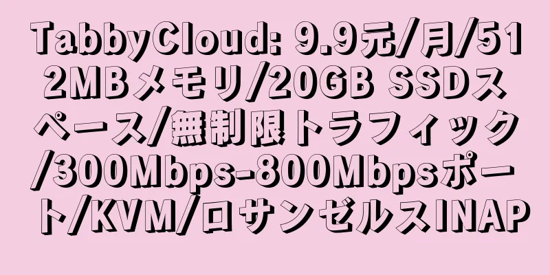 TabbyCloud: 9.9元/月/512MBメモリ/20GB SSDスペース/無制限トラフィック/300Mbps-800Mbpsポート/KVM/ロサンゼルスINAP