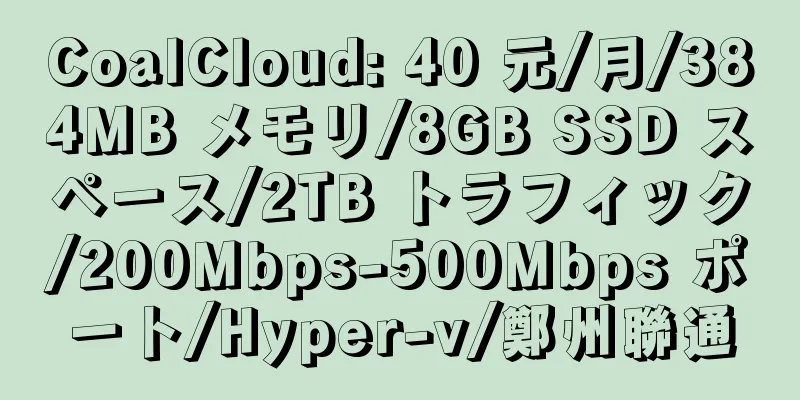 CoalCloud: 40 元/月/384MB メモリ/8GB SSD スペース/2TB トラフィック/200Mbps-500Mbps ポート/Hyper-v/鄭州聯通