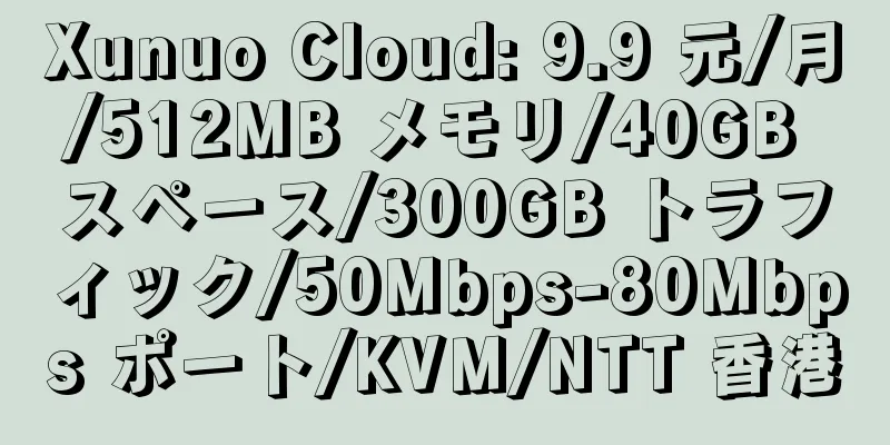 Xunuo Cloud: 9.9 元/月/512MB メモリ/40GB スペース/300GB トラフィック/50Mbps-80Mbps ポート/KVM/NTT 香港