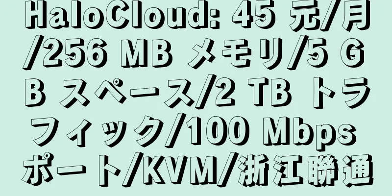 HaloCloud: 45 元/月/256 MB メモリ/5 GB スペース/2 TB トラフィック/100 Mbps ポート/KVM/浙江聯通