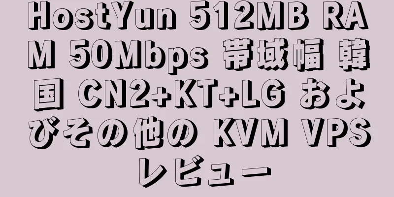 HostYun 512MB RAM 50Mbps 帯域幅 韓国 CN2+KT+LG およびその他の KVM VPS レビュー