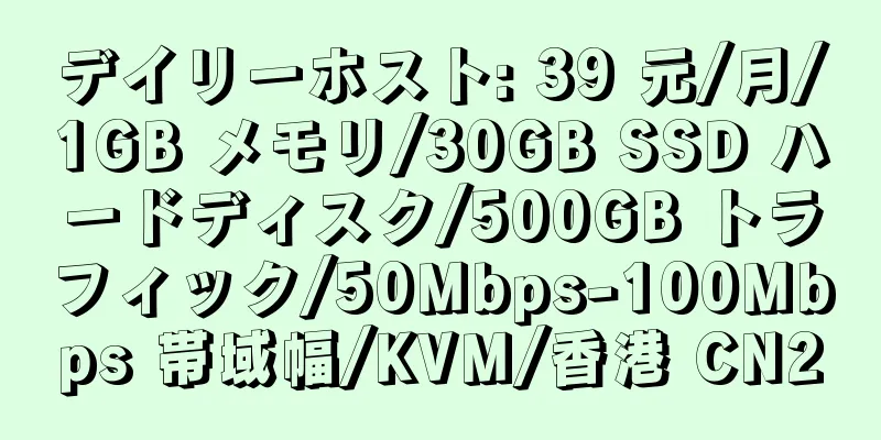 デイリーホスト: 39 元/月/1GB メモリ/30GB SSD ハードディスク/500GB トラフィック/50Mbps-100Mbps 帯域幅/KVM/香港 CN2