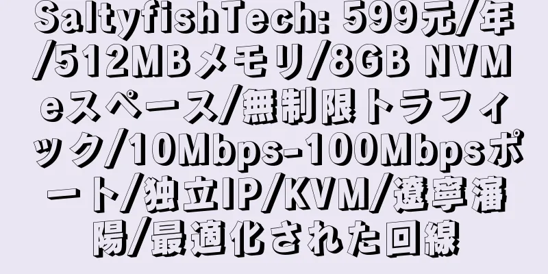 SaltyfishTech: 599元/年/512MBメモリ/8GB NVMeスペース/無制限トラフィック/10Mbps-100Mbpsポート/独立IP/KVM/遼寧瀋陽/最適化された回線