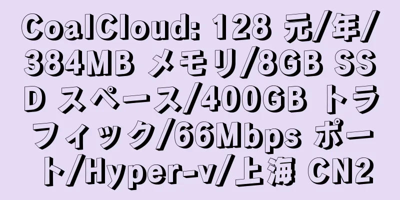 CoalCloud: 128 元/年/384MB メモリ/8GB SSD スペース/400GB トラフィック/66Mbps ポート/Hyper-v/上海 CN2