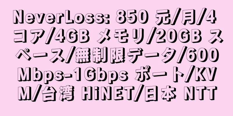 NeverLoss: 850 元/月/4 コア/4GB メモリ/20GB スペース/無制限データ/600Mbps-1Gbps ポート/KVM/台湾 HiNET/日本 NTT