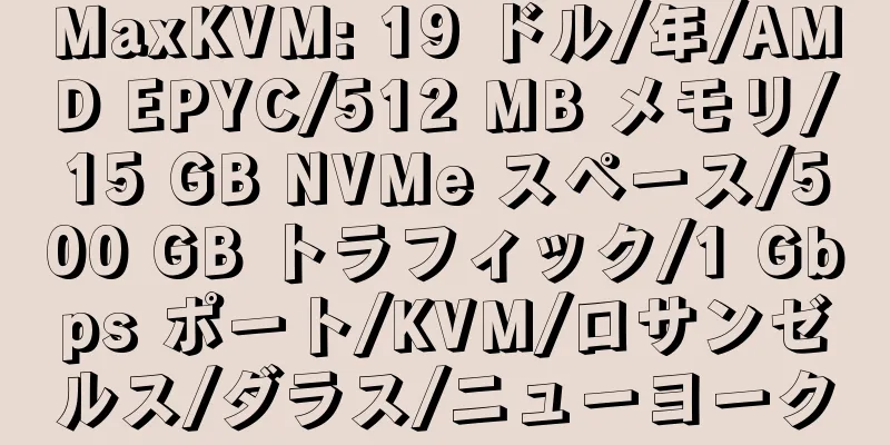 MaxKVM: 19 ドル/年/AMD EPYC/512 MB メモリ/15 GB NVMe スペース/500 GB トラフィック/1 Gbps ポート/KVM/ロサンゼルス/ダラス/ニューヨーク