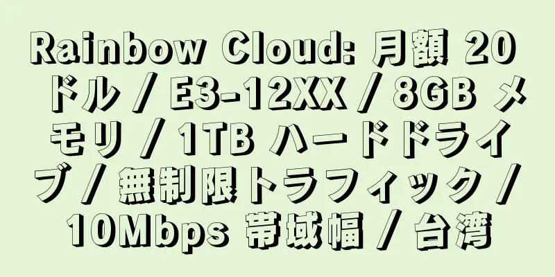 Rainbow Cloud: 月額 20 ドル / E3-12XX / 8GB メモリ / 1TB ハードドライブ / 無制限トラフィック / 10Mbps 帯域幅 / 台湾