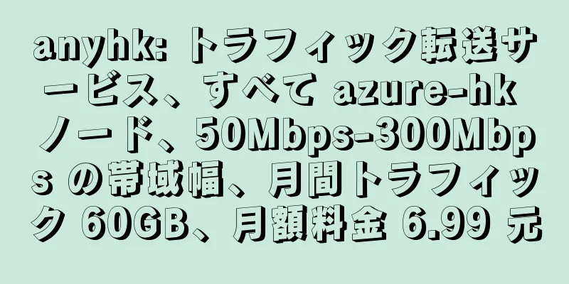 anyhk: トラフィック転送サービス、すべて azure-hk ノード、50Mbps-300Mbps の帯域幅、月間トラフィック 60GB、月額料金 6.99 元