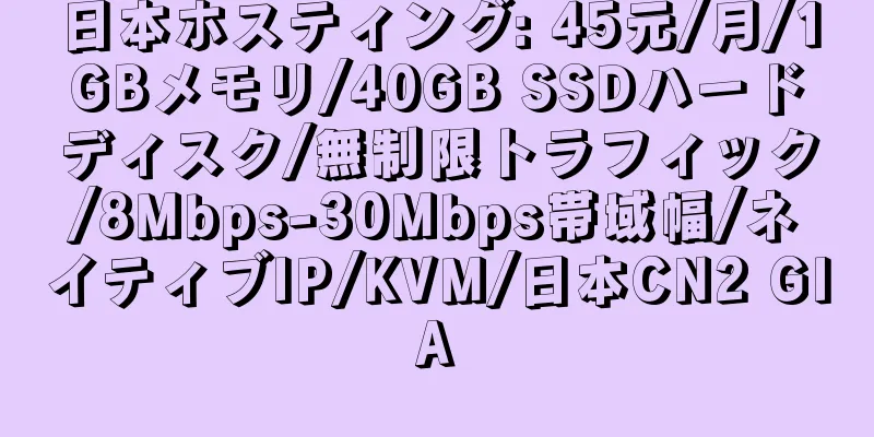 日本ホスティング: 45元/月/1GBメモリ/40GB SSDハードディスク/無制限トラフィック/8Mbps-30Mbps帯域幅/ネイティブIP/KVM/日本CN2 GIA