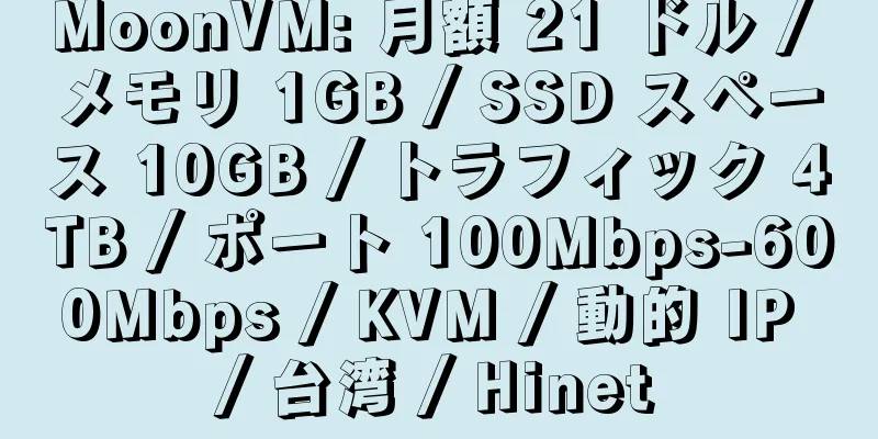 MoonVM: 月額 21 ドル / メモリ 1GB / SSD スペース 10GB / トラフィック 4TB / ポート 100Mbps-600Mbps / KVM / 動的 IP / 台湾 / Hinet