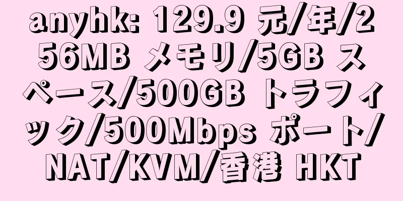 anyhk: 129.9 元/年/256MB メモリ/5GB スペース/500GB トラフィック/500Mbps ポート/NAT/KVM/香港 HKT