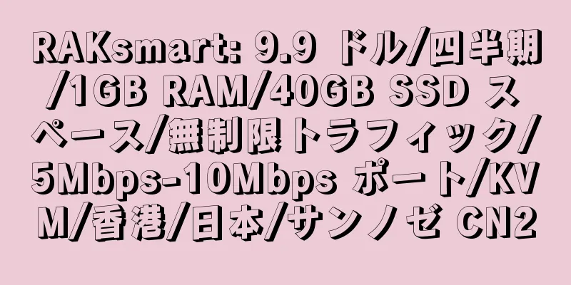 RAKsmart: 9.9 ドル/四半期/1GB RAM/40GB SSD スペース/無制限トラフィック/5Mbps-10Mbps ポート/KVM/香港/日本/サンノゼ CN2