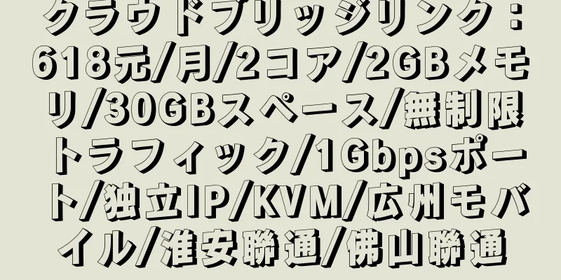 クラウドブリッジリンク：618元/月/2コア/2GBメモリ/30GBスペース/無制限トラフィック/1Gbpsポート/独立IP/KVM/広州モバイル/淮安聯通/佛山聯通