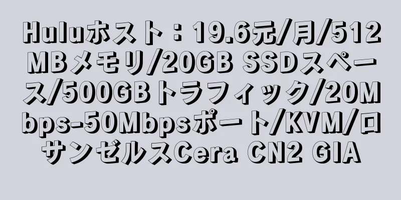 Huluホスト：19.6元/月/512MBメモリ/20GB SSDスペース/500GBトラフィック/20Mbps-50Mbpsポート/KVM/ロサンゼルスCera CN2 GIA