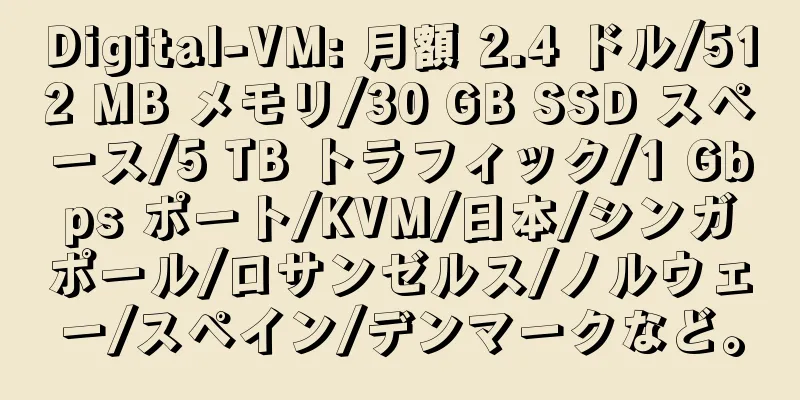 Digital-VM: 月額 2.4 ドル/512 MB メモリ/30 GB SSD スペース/5 TB トラフィック/1 Gbps ポート/KVM/日本/シンガポール/ロサンゼルス/ノルウェー/スペイン/デンマークなど。