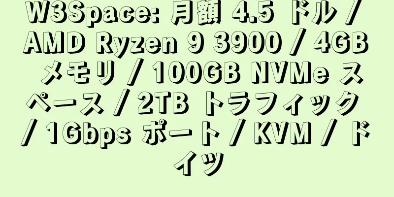 W3Space: 月額 4.5 ドル / AMD Ryzen 9 3900 / 4GB メモリ / 100GB NVMe スペース / 2TB トラフィック / 1Gbps ポート / KVM / ドイツ