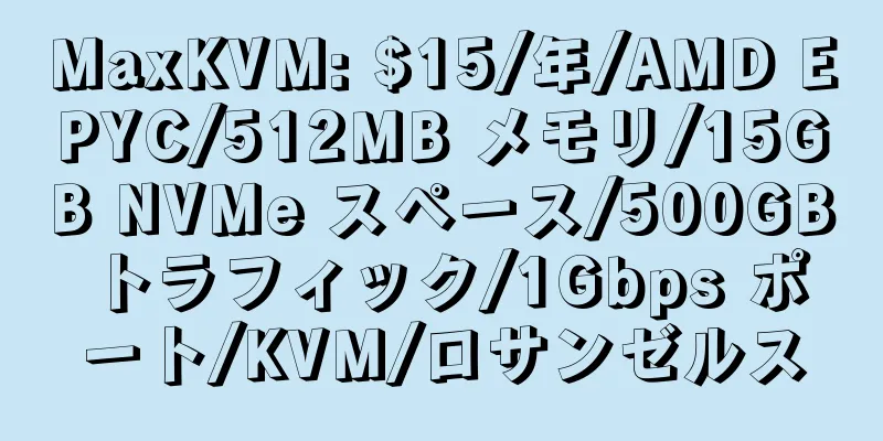 MaxKVM: $15/年/AMD EPYC/512MB メモリ/15GB NVMe スペース/500GB トラフィック/1Gbps ポート/KVM/ロサンゼルス