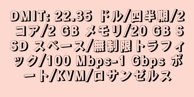 DMIT: 22.35 ドル/四半期/2 コア/2 GB メモリ/20 GB SSD スペース/無制限トラフィック/100 Mbps-1 Gbps ポート/KVM/ロサンゼルス