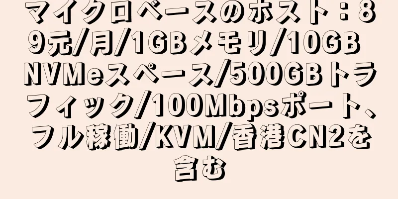 マイクロベースのホスト：89元/月/1GBメモリ/10GB NVMeスペース/500GBトラフィック/100Mbpsポート、フル稼働/KVM/香港CN2を含む