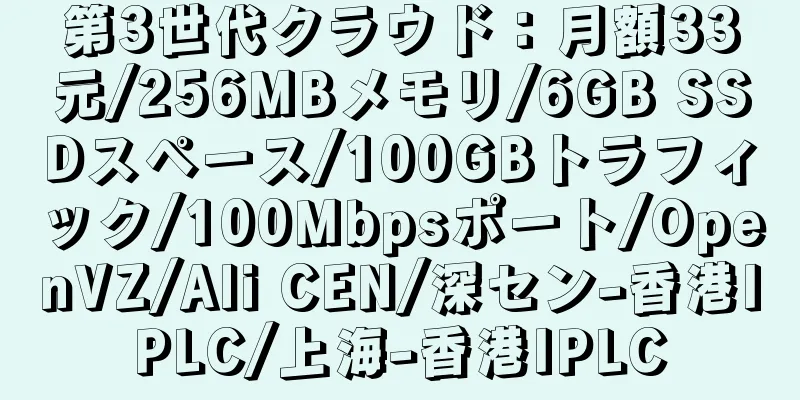 第3世代クラウド：月額33元/256MBメモリ/6GB SSDスペース/100GBトラフィック/100Mbpsポート/OpenVZ/Ali CEN/深セン-香港IPLC/上海-香港IPLC