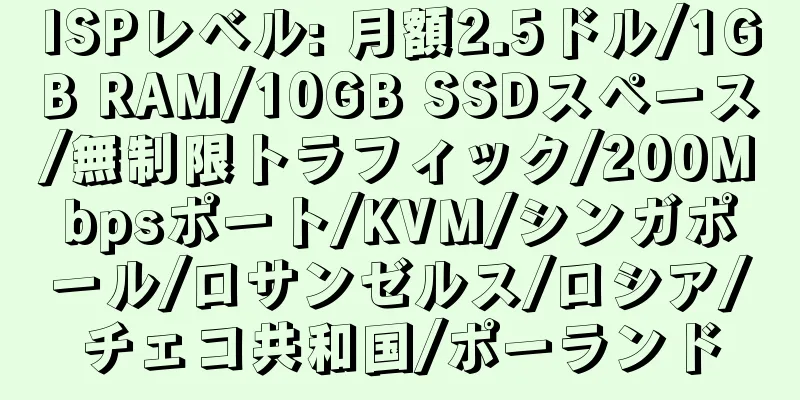 ISPレベル: 月額2.5ドル/1GB RAM/10GB SSDスペース/無制限トラフィック/200Mbpsポート/KVM/シンガポール/ロサンゼルス/ロシア/チェコ共和国/ポーランド