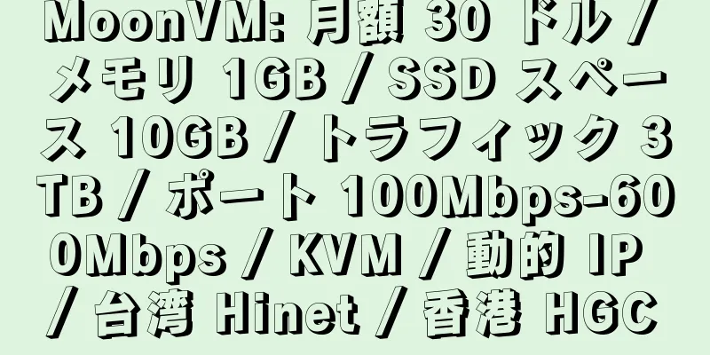 MoonVM: 月額 30 ドル / メモリ 1GB / SSD スペース 10GB / トラフィック 3TB / ポート 100Mbps-600Mbps / KVM / 動的 IP / 台湾 Hinet / 香港 HGC