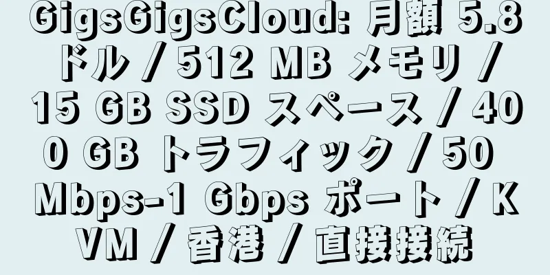 GigsGigsCloud: 月額 5.8 ドル / 512 MB メモリ / 15 GB SSD スペース / 400 GB トラフィック / 50 Mbps-1 Gbps ポート / KVM / 香港 / 直接接続