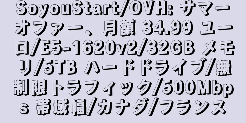 SoyouStart/OVH: サマーオファー、月額 34.99 ユーロ/E5-1620v2/32GB メモリ/5TB ハードドライブ/無制限トラフィック/500Mbps 帯域幅/カナダ/フランス