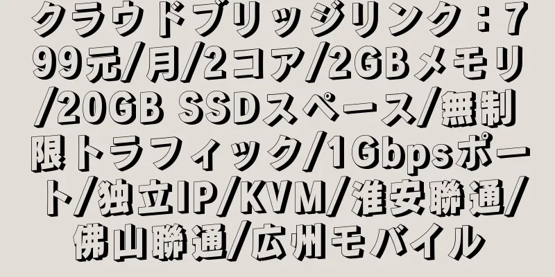 クラウドブリッジリンク：799元/月/2コア/2GBメモリ/20GB SSDスペース/無制限トラフィック/1Gbpsポート/独立IP/KVM/淮安聯通/佛山聯通/広州モバイル