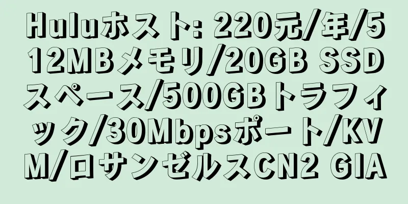 Huluホスト: 220元/年/512MBメモリ/20GB SSDスペース/500GBトラフィック/30Mbpsポート/KVM/ロサンゼルスCN2 GIA