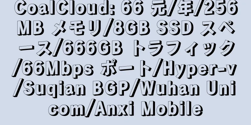 CoalCloud: 66 元/年/256MB メモリ/8GB SSD スペース/666GB トラフィック/66Mbps ポート/Hyper-v/Suqian BGP/Wuhan Unicom/Anxi Mobile