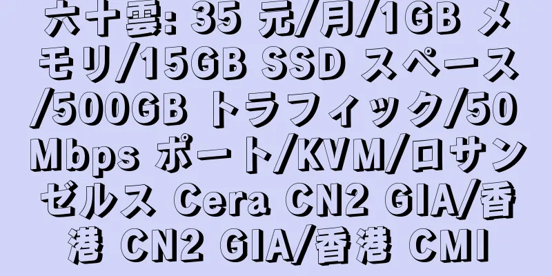 六十雲: 35 元/月/1GB メモリ/15GB SSD スペース/500GB トラフィック/50Mbps ポート/KVM/ロサンゼルス Cera CN2 GIA/香港 CN2 GIA/香港 CMI