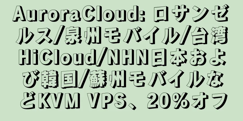 AuroraCloud: ロサンゼルス/泉州モバイル/台湾HiCloud/NHN日本および韓国/蘇州モバイルなどKVM VPS、20%オフ