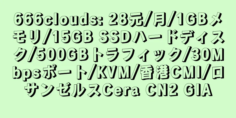 666clouds: 28元/月/1GBメモリ/15GB SSDハードディスク/500GBトラフィック/30Mbpsポート/KVM/香港CMI/ロサンゼルスCera CN2 GIA