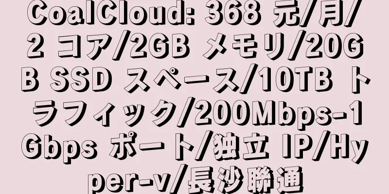 CoalCloud: 368 元/月/2 コア/2GB メモリ/20GB SSD スペース/10TB トラフィック/200Mbps-1Gbps ポート/独立 IP/Hyper-v/長沙聯通