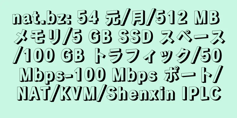 nat.bz: 54 元/月/512 MB メモリ/5 GB SSD スペース/100 GB トラフィック/50 Mbps-100 Mbps ポート/NAT/KVM/Shenxin IPLC