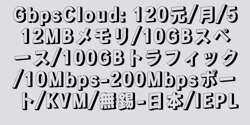 GbpsCloud: 120元/月/512MBメモリ/10GBスペース/100GBトラフィック/10Mbps-200Mbpsポート/KVM/無錫-日本/IEPL