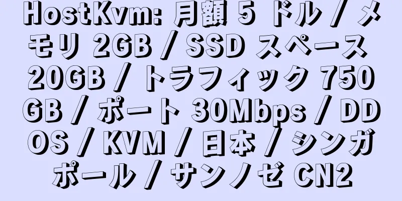 HostKvm: 月額 5 ドル / メモリ 2GB / SSD スペース 20GB / トラフィック 750GB / ポート 30Mbps / DDOS / KVM / 日本 / シンガポール / サンノゼ CN2