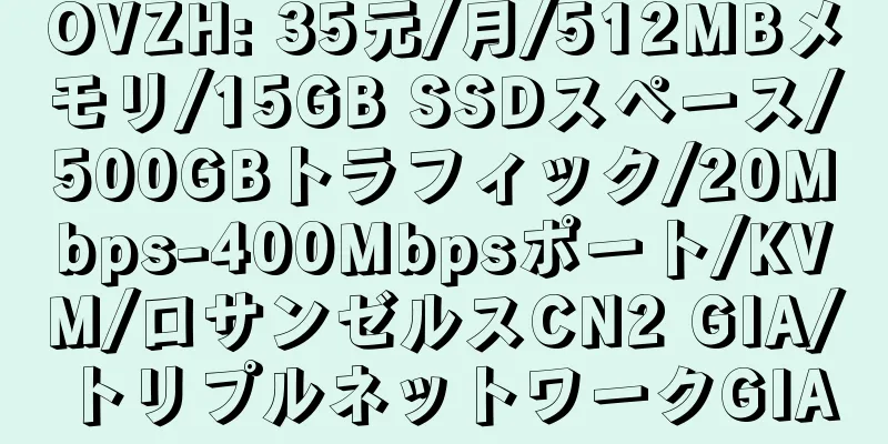 OVZH: 35元/月/512MBメモリ/15GB SSDスペース/500GBトラフィック/20Mbps-400Mbpsポート/KVM/ロサンゼルスCN2 GIA/トリプルネットワークGIA